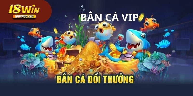 Bắn cá VIP - Tựa game bắn cá đổi thưởng với đồ họa và cơ chế hấp dẫn