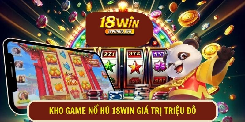 Kho game nổ hũ giá trị triệu đô giúp anh em thỏa thích trải nghiệm