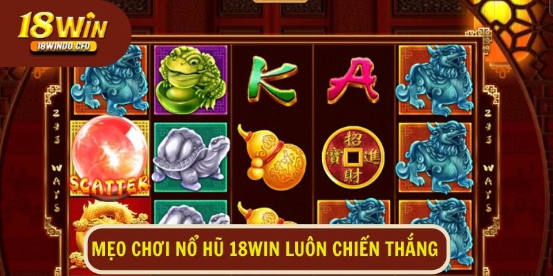 Mẹo chơi nổ hũ 18Win luôn chiến thắng và tối đa hóa lợi nhuận 