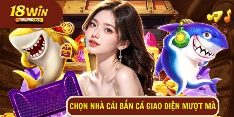 Sàn cược trò chơi bắn cá có giao diện mượt mà, dễ sử dụng