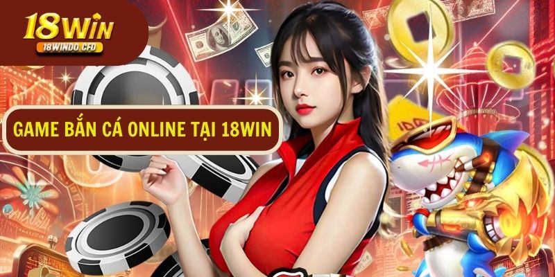 Tìm hiểu sơ lược về tựa game bắn cá online tại 18Win